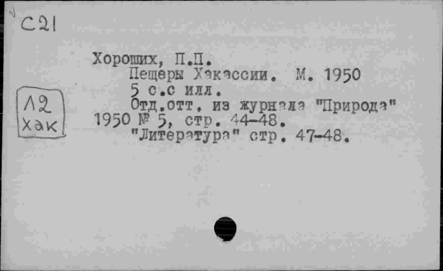 ﻿С 2.1
Хороших, П.П.
Пещеры Хекессии. М. 1950
5 с.с илл.
Отд.отт. из журнале "Природа" 1950 № 5, стр. 44-48.
"Литературе" стр. 47-48.